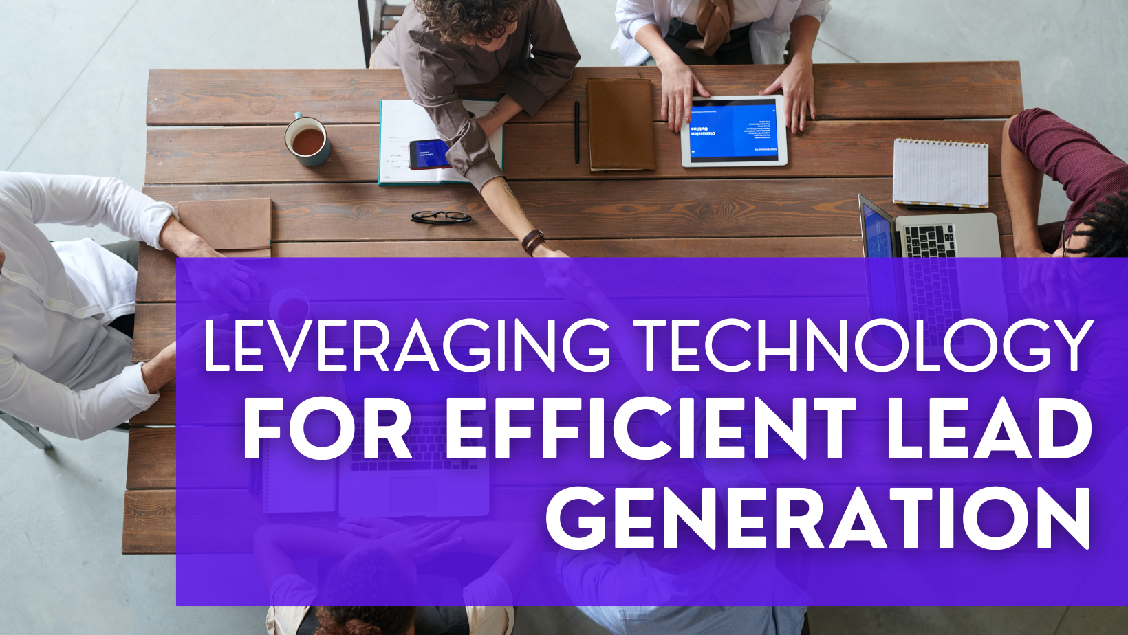 Leveraging Technology for Efficient Lead Generation: A Guide for Real Estate Agents
